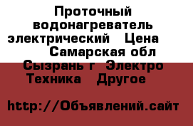 Проточный водонагреватель электрический › Цена ­ 2 500 - Самарская обл., Сызрань г. Электро-Техника » Другое   